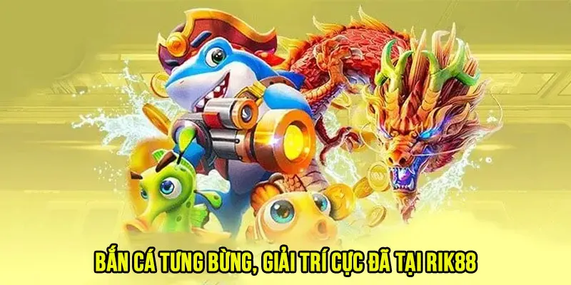 Bắn cá tưng bừng, giải trí cực đã tại Rik88