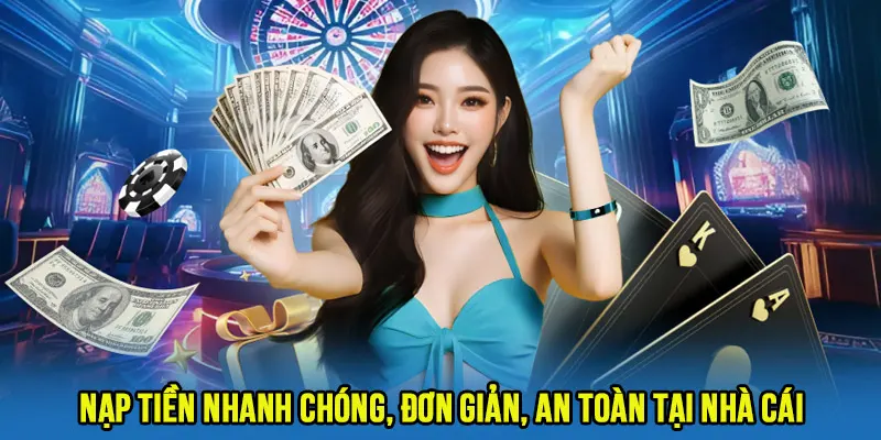Nạp tiền nhanh chóng, đơn giản, an toàn tại nhà cái
