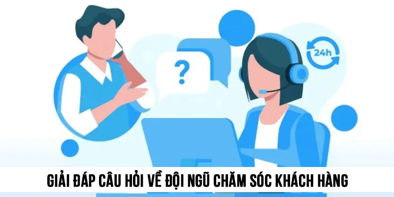 Giải đáp câu hỏi về hoạt động của đội ngũ chăm sóc khách hàng