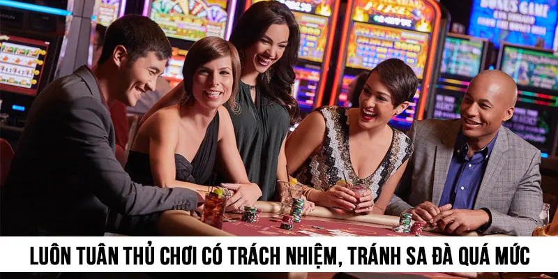 Luôn tuân thủ chơi có trách nhiệm, tránh sa đà quá mức vào cuộc chơi