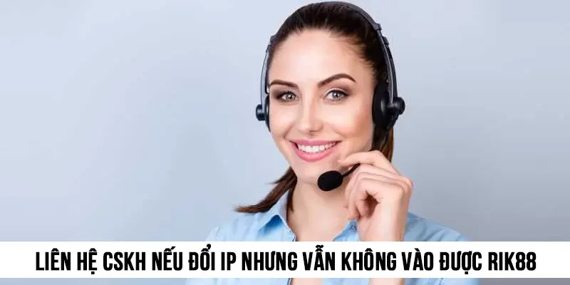 Liên hệ ngay CSKH nếu bạn đổi IP nhưng vẫn không thể truy cập Rik88