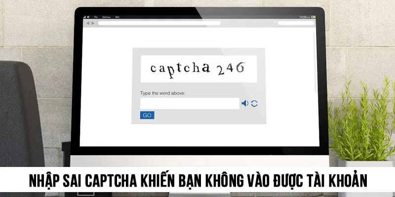 Nhập không đúng CAPTCHA cũng khiến bạn không cách nào vào được tài khoản
