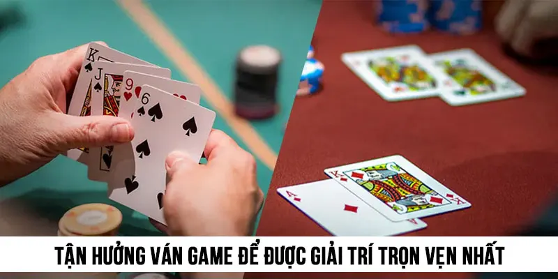 Tận hưởng ván game để được giải trí trọn vẹn nhất