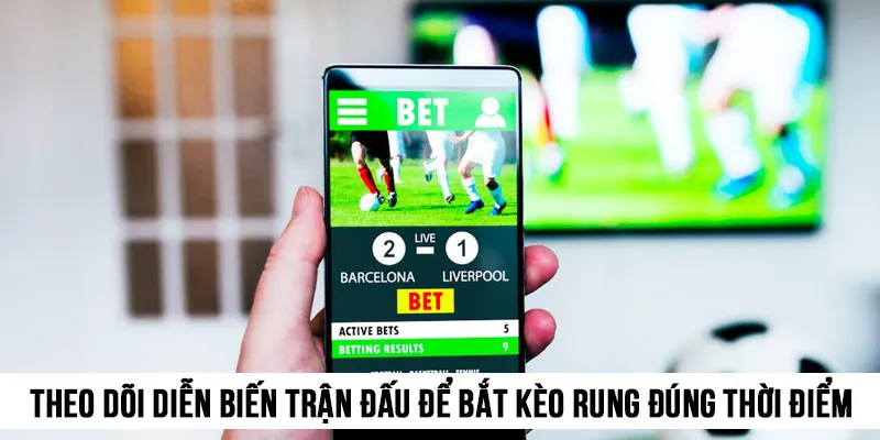 Theo dõi diễn biến trận đấu để bắt kèo rung đúng thời điểm, đúng cửa cược